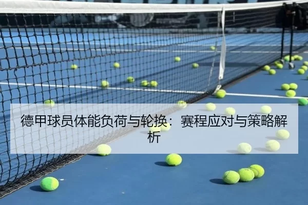 德甲球员体能负荷与轮换：赛程应对与策略解析