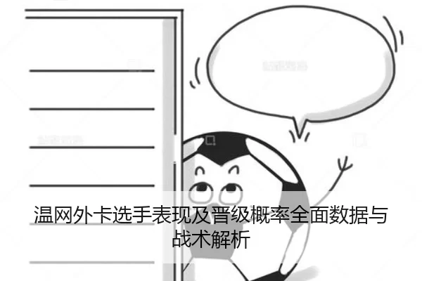 温网外卡选手表现及晋级概率全面数据与战术解析